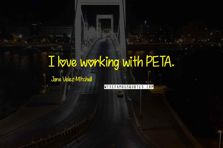 Jane Velez-Mitchell Quotes: I love working with PETA.