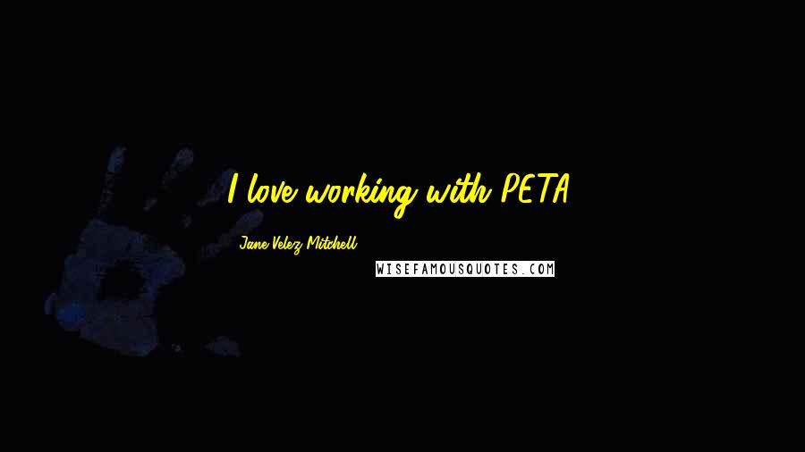 Jane Velez-Mitchell Quotes: I love working with PETA.