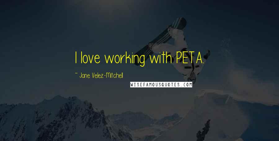 Jane Velez-Mitchell Quotes: I love working with PETA.
