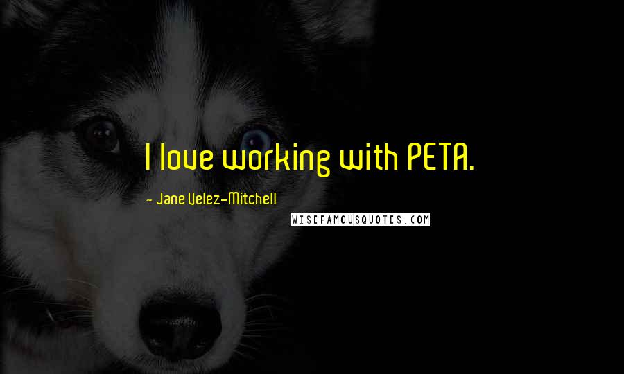 Jane Velez-Mitchell Quotes: I love working with PETA.