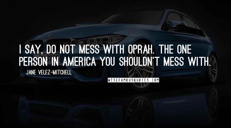Jane Velez-Mitchell Quotes: I say, do not mess with Oprah. The one person in America you shouldn't mess with.