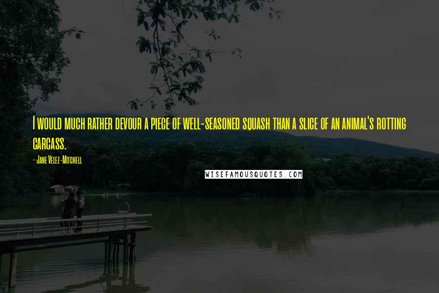Jane Velez-Mitchell Quotes: I would much rather devour a piece of well-seasoned squash than a slice of an animal's rotting carcass.