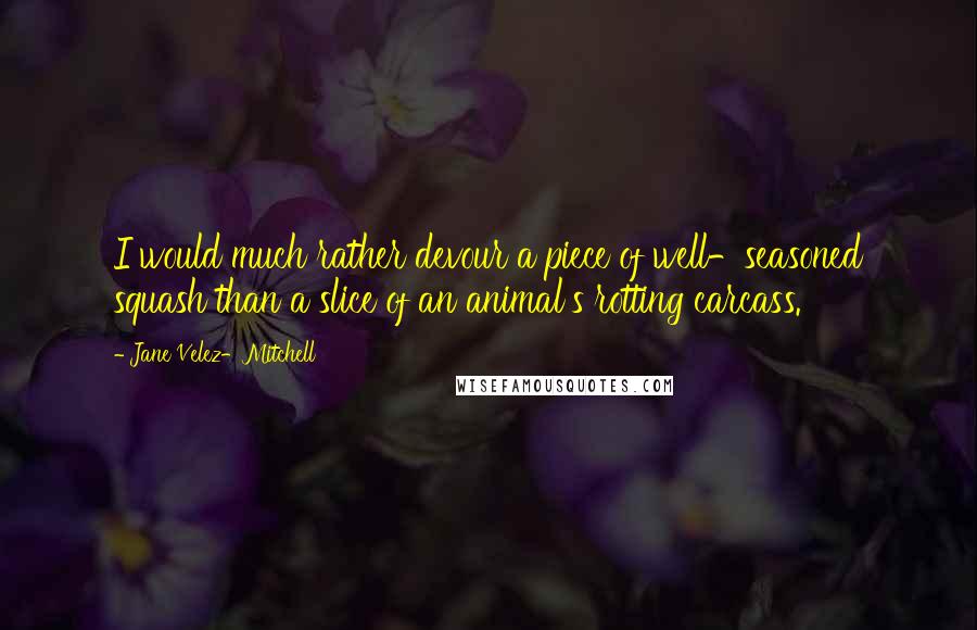 Jane Velez-Mitchell Quotes: I would much rather devour a piece of well-seasoned squash than a slice of an animal's rotting carcass.