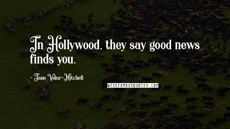 Jane Velez-Mitchell Quotes: In Hollywood, they say good news finds you.