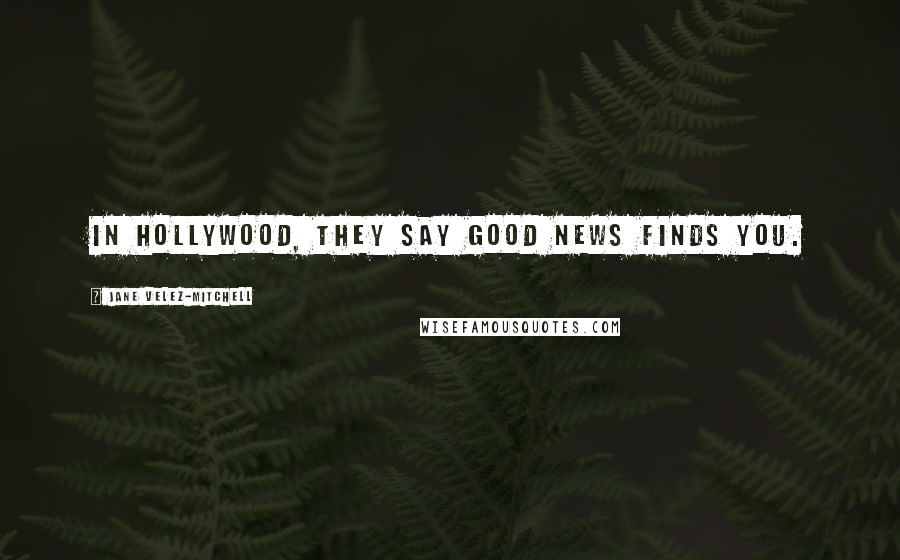 Jane Velez-Mitchell Quotes: In Hollywood, they say good news finds you.