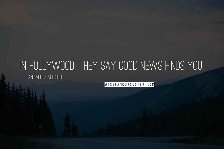 Jane Velez-Mitchell Quotes: In Hollywood, they say good news finds you.