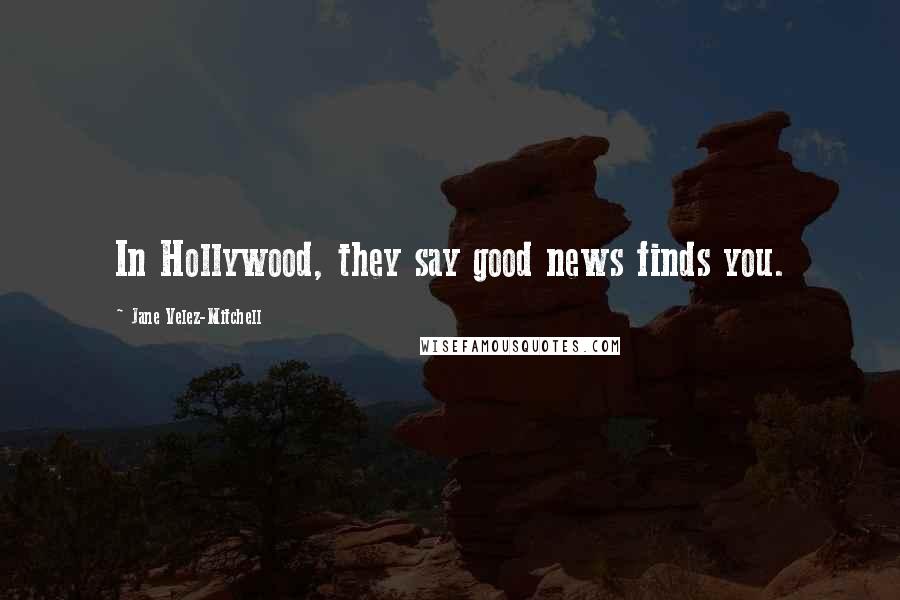 Jane Velez-Mitchell Quotes: In Hollywood, they say good news finds you.