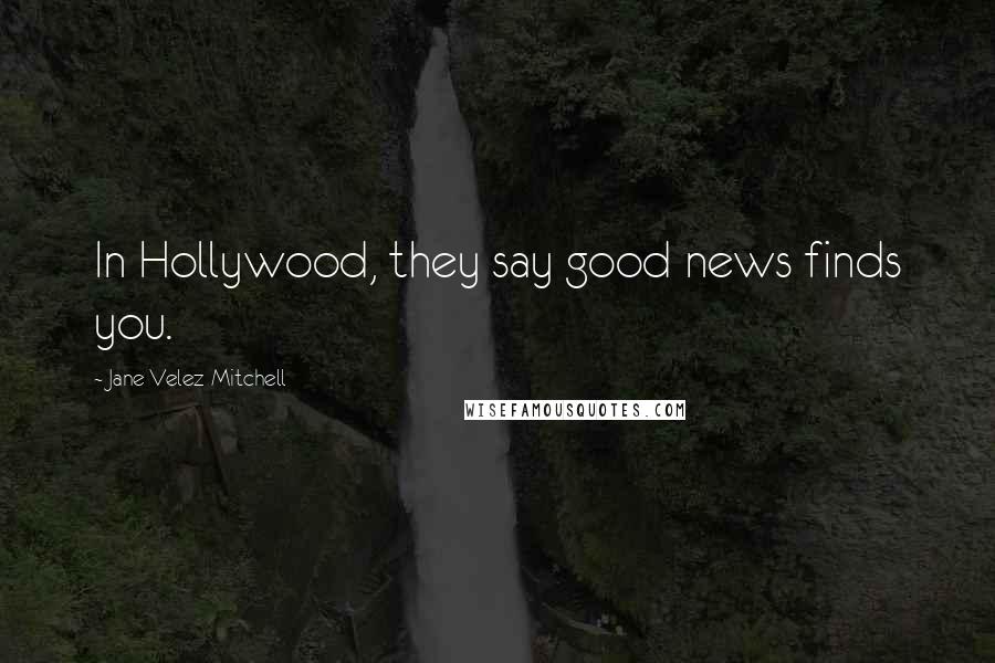 Jane Velez-Mitchell Quotes: In Hollywood, they say good news finds you.