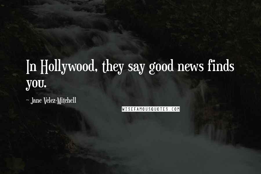 Jane Velez-Mitchell Quotes: In Hollywood, they say good news finds you.