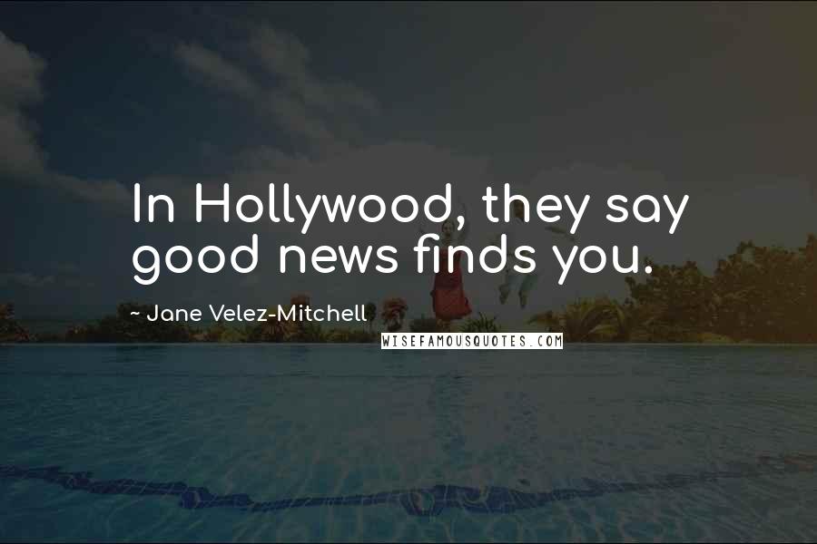 Jane Velez-Mitchell Quotes: In Hollywood, they say good news finds you.