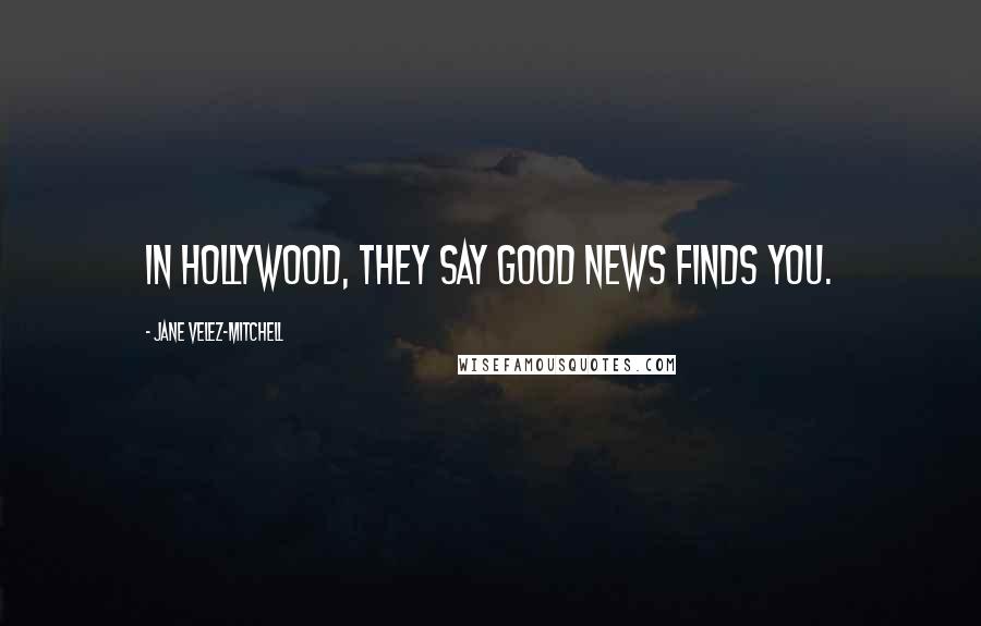 Jane Velez-Mitchell Quotes: In Hollywood, they say good news finds you.