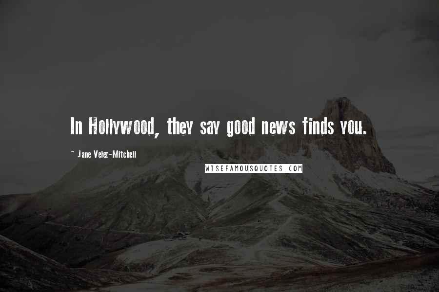 Jane Velez-Mitchell Quotes: In Hollywood, they say good news finds you.