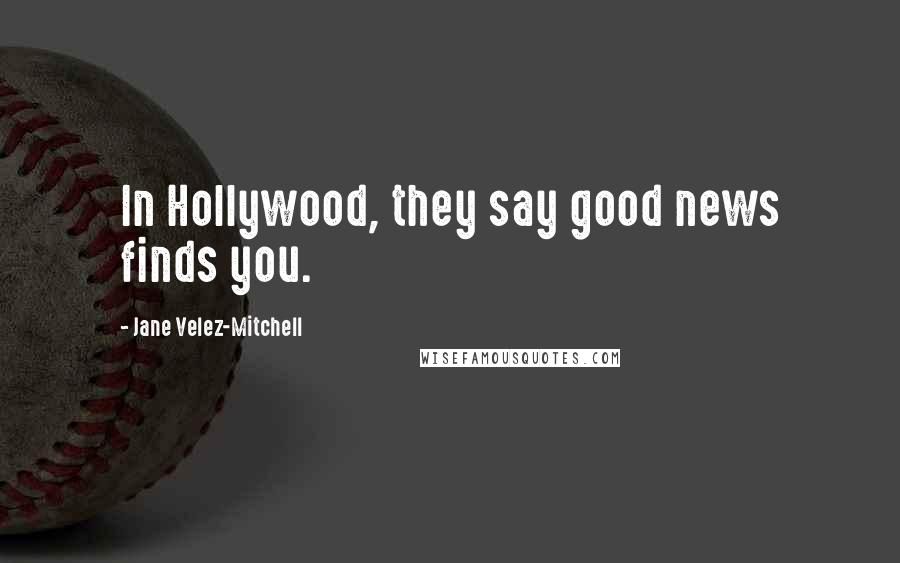 Jane Velez-Mitchell Quotes: In Hollywood, they say good news finds you.