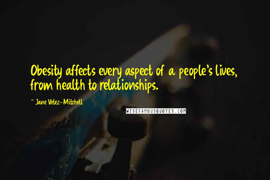 Jane Velez-Mitchell Quotes: Obesity affects every aspect of a people's lives, from health to relationships.