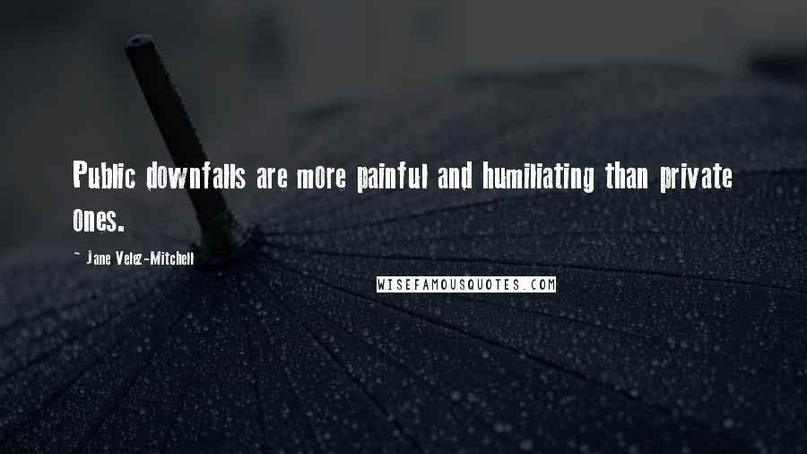 Jane Velez-Mitchell Quotes: Public downfalls are more painful and humiliating than private ones.