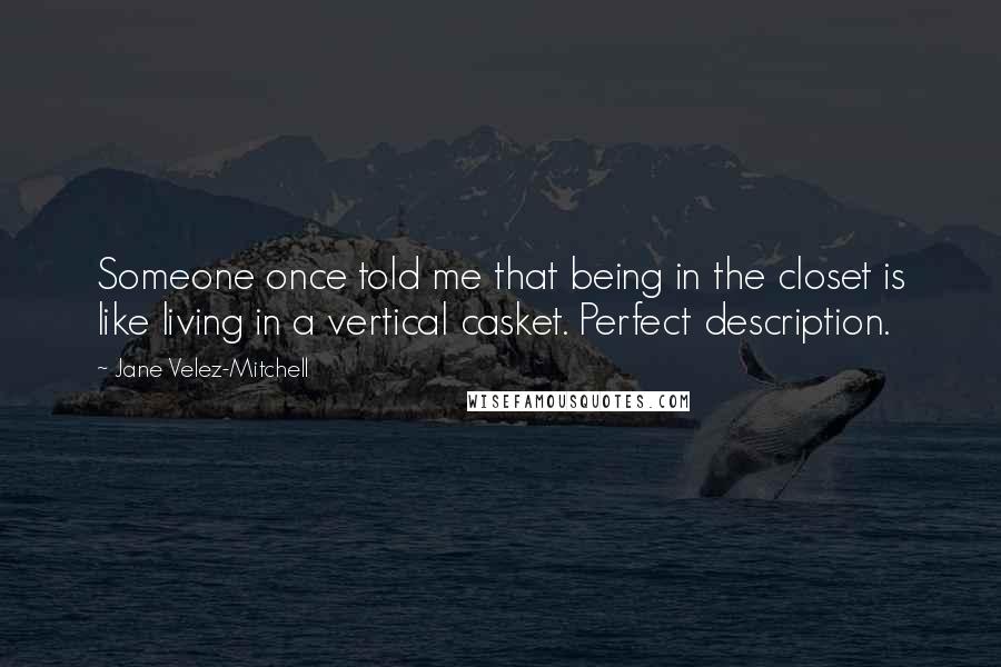 Jane Velez-Mitchell Quotes: Someone once told me that being in the closet is like living in a vertical casket. Perfect description.