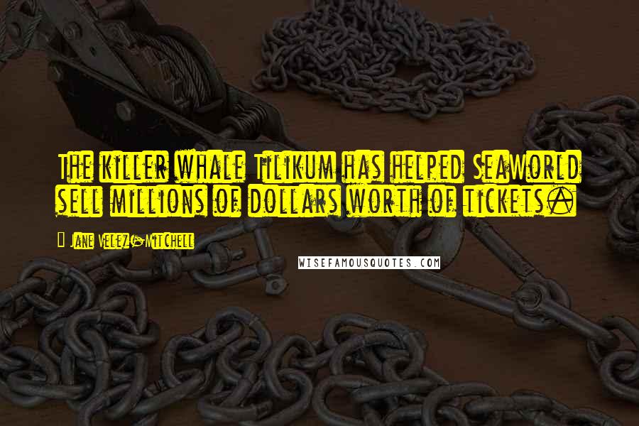 Jane Velez-Mitchell Quotes: The killer whale Tilikum has helped SeaWorld sell millions of dollars worth of tickets.