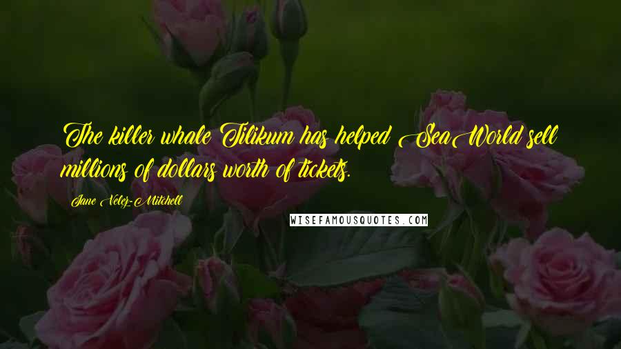 Jane Velez-Mitchell Quotes: The killer whale Tilikum has helped SeaWorld sell millions of dollars worth of tickets.