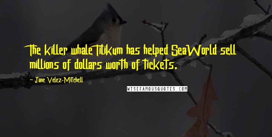 Jane Velez-Mitchell Quotes: The killer whale Tilikum has helped SeaWorld sell millions of dollars worth of tickets.