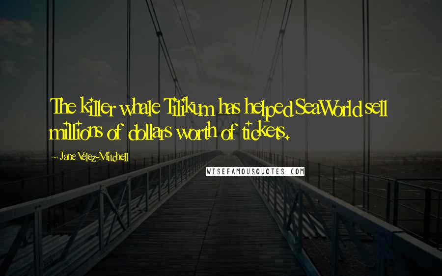 Jane Velez-Mitchell Quotes: The killer whale Tilikum has helped SeaWorld sell millions of dollars worth of tickets.