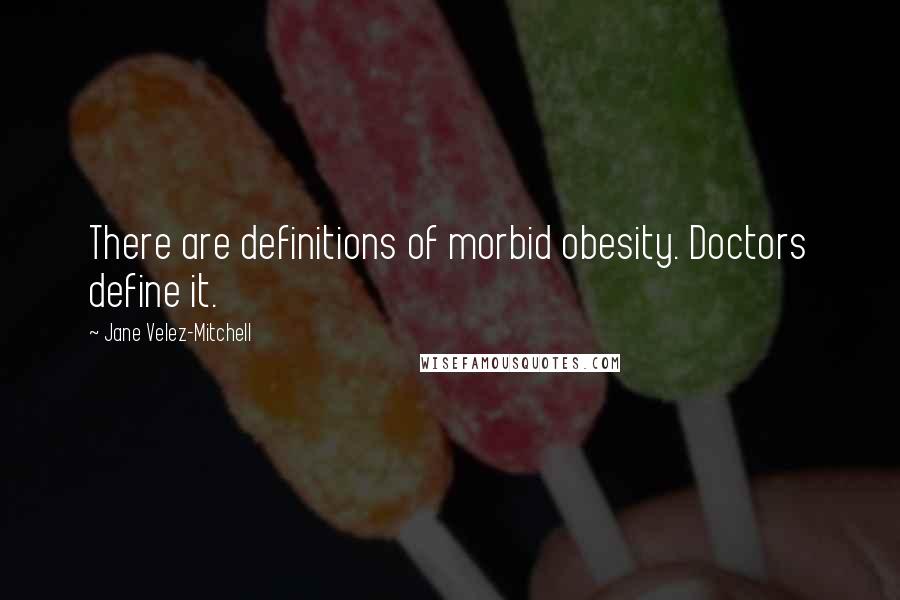 Jane Velez-Mitchell Quotes: There are definitions of morbid obesity. Doctors define it.