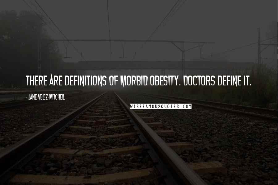 Jane Velez-Mitchell Quotes: There are definitions of morbid obesity. Doctors define it.