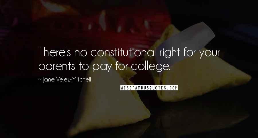 Jane Velez-Mitchell Quotes: There's no constitutional right for your parents to pay for college.