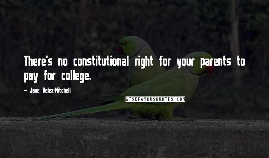 Jane Velez-Mitchell Quotes: There's no constitutional right for your parents to pay for college.