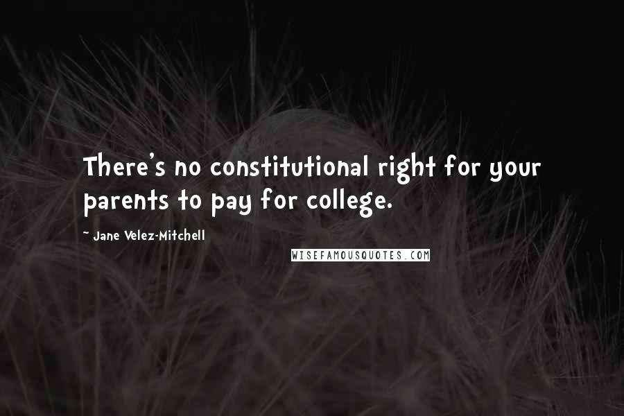 Jane Velez-Mitchell Quotes: There's no constitutional right for your parents to pay for college.