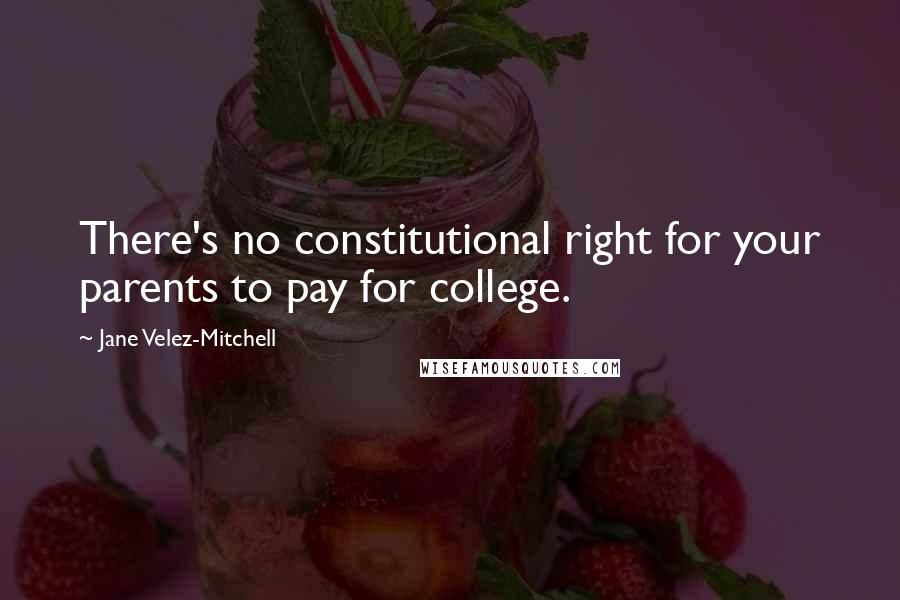 Jane Velez-Mitchell Quotes: There's no constitutional right for your parents to pay for college.