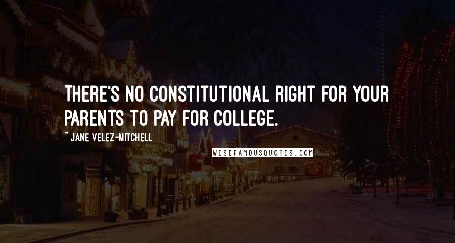 Jane Velez-Mitchell Quotes: There's no constitutional right for your parents to pay for college.