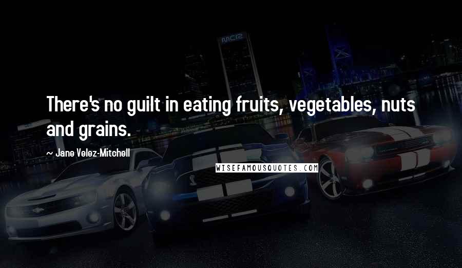 Jane Velez-Mitchell Quotes: There's no guilt in eating fruits, vegetables, nuts and grains.