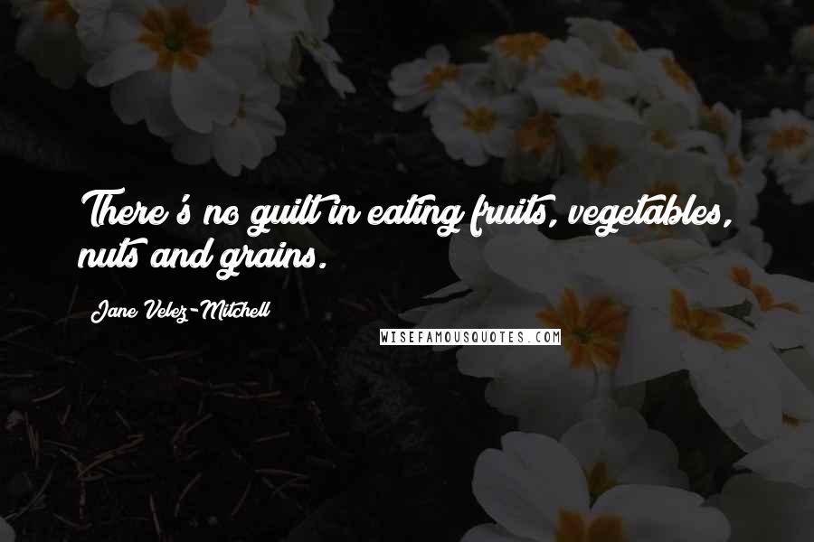 Jane Velez-Mitchell Quotes: There's no guilt in eating fruits, vegetables, nuts and grains.