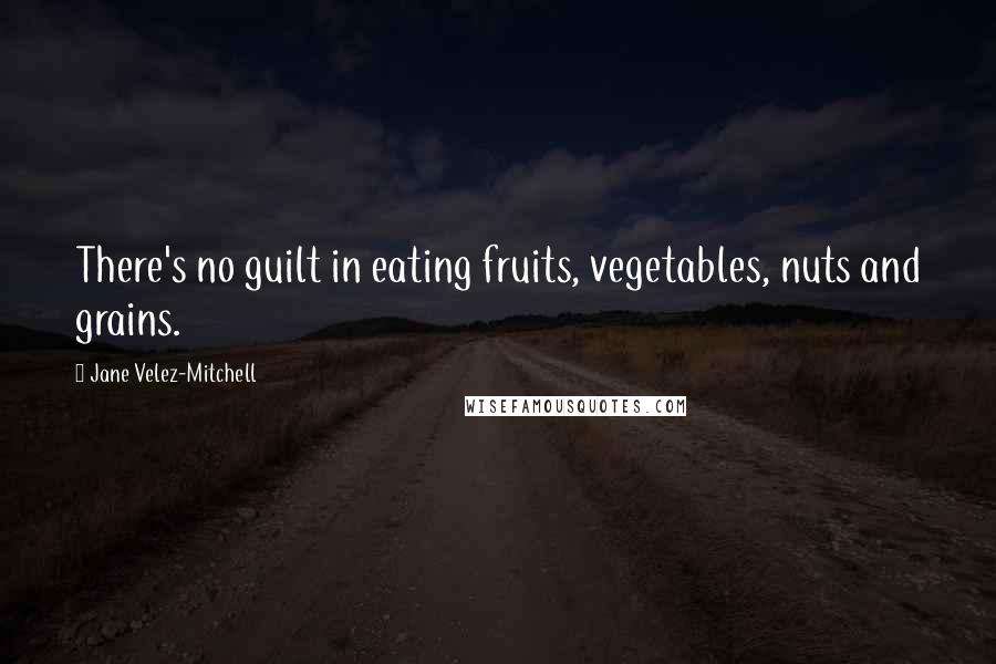 Jane Velez-Mitchell Quotes: There's no guilt in eating fruits, vegetables, nuts and grains.