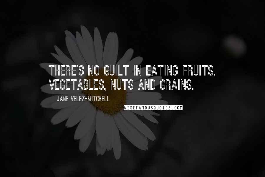 Jane Velez-Mitchell Quotes: There's no guilt in eating fruits, vegetables, nuts and grains.