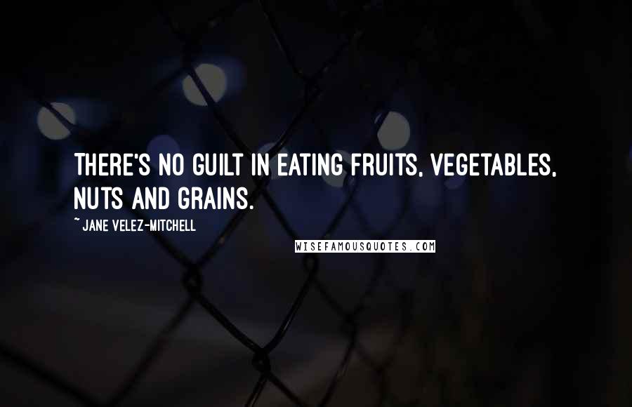 Jane Velez-Mitchell Quotes: There's no guilt in eating fruits, vegetables, nuts and grains.