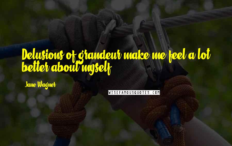 Jane Wagner Quotes: Delusions of grandeur make me feel a lot better about myself.