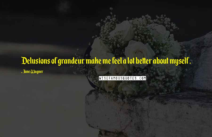 Jane Wagner Quotes: Delusions of grandeur make me feel a lot better about myself.