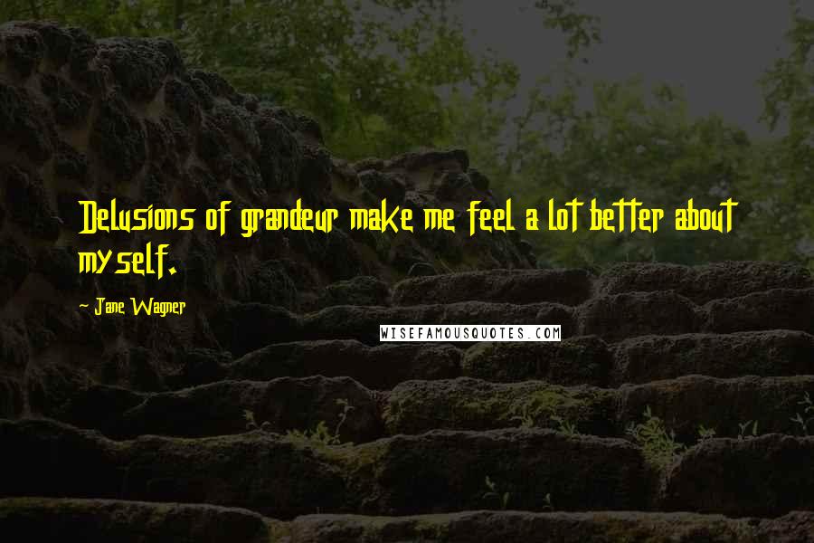 Jane Wagner Quotes: Delusions of grandeur make me feel a lot better about myself.