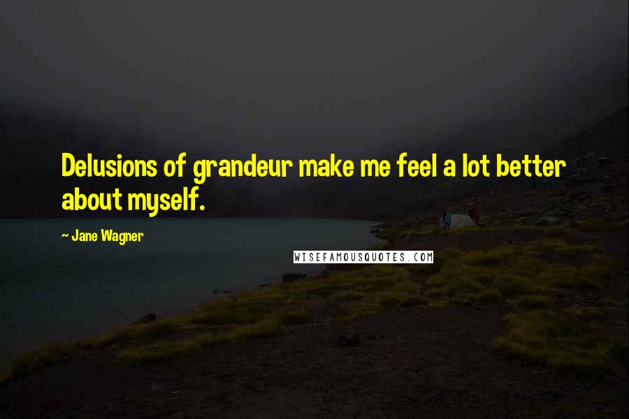 Jane Wagner Quotes: Delusions of grandeur make me feel a lot better about myself.