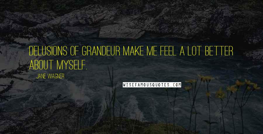 Jane Wagner Quotes: Delusions of grandeur make me feel a lot better about myself.