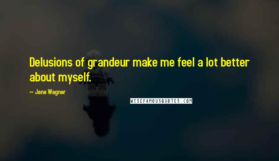 Jane Wagner Quotes: Delusions of grandeur make me feel a lot better about myself.