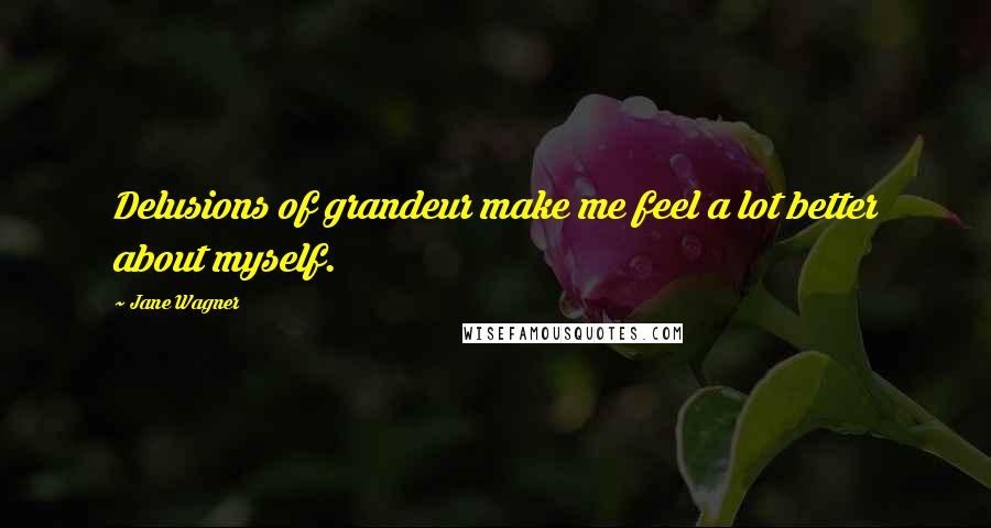 Jane Wagner Quotes: Delusions of grandeur make me feel a lot better about myself.