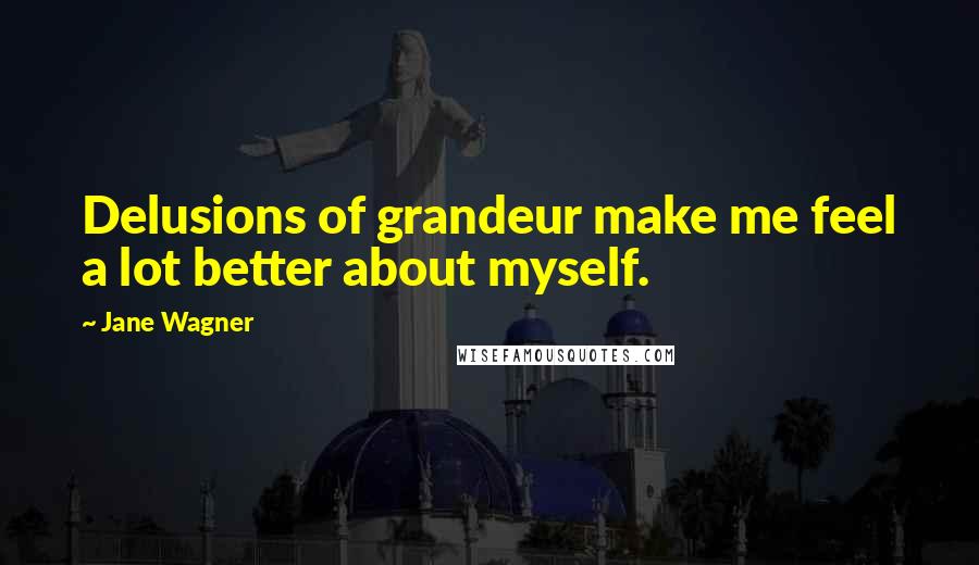 Jane Wagner Quotes: Delusions of grandeur make me feel a lot better about myself.