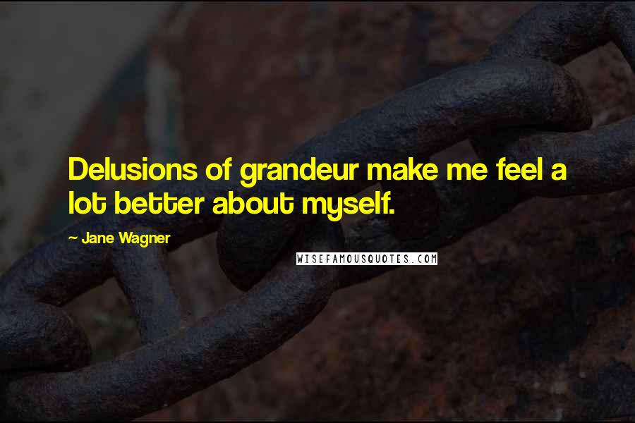 Jane Wagner Quotes: Delusions of grandeur make me feel a lot better about myself.