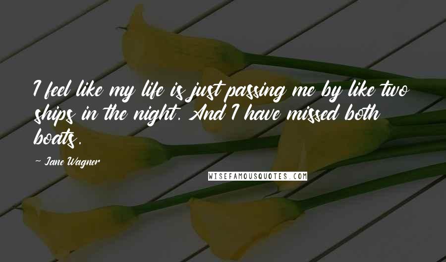 Jane Wagner Quotes: I feel like my life is just passing me by like two ships in the night. And I have missed both boats.