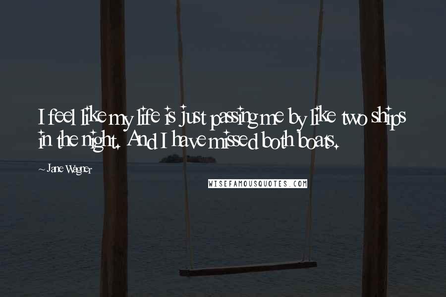 Jane Wagner Quotes: I feel like my life is just passing me by like two ships in the night. And I have missed both boats.