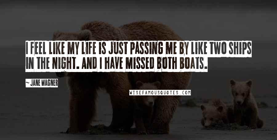 Jane Wagner Quotes: I feel like my life is just passing me by like two ships in the night. And I have missed both boats.