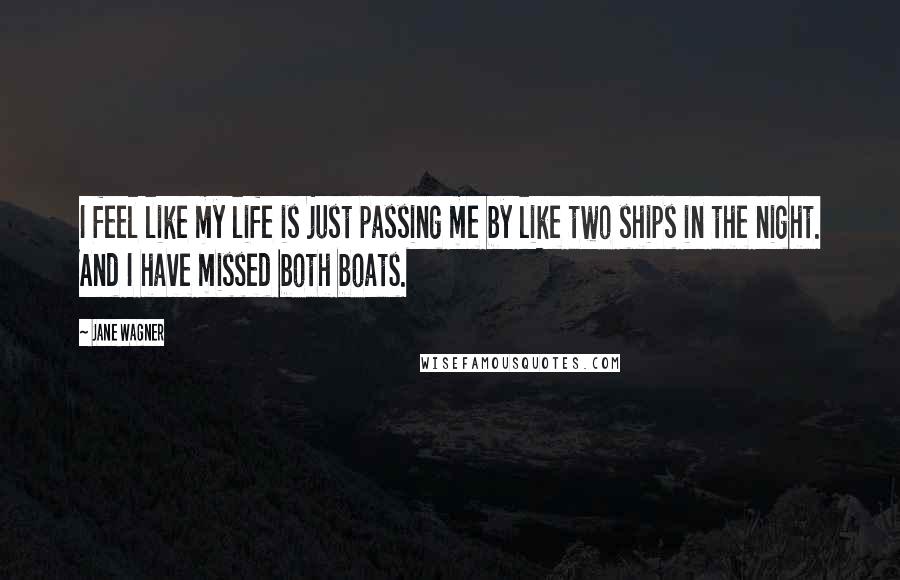 Jane Wagner Quotes: I feel like my life is just passing me by like two ships in the night. And I have missed both boats.