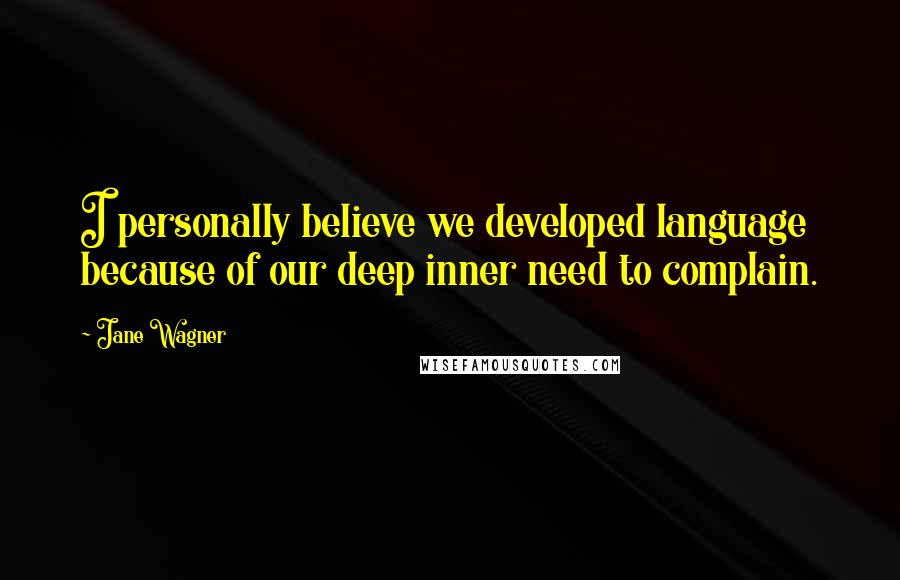 Jane Wagner Quotes: I personally believe we developed language because of our deep inner need to complain.